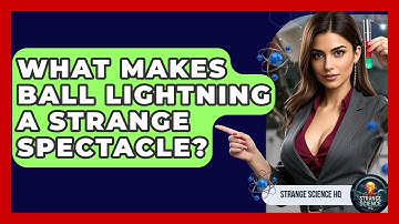 What Makes Ball Lightning A Strange Spectacle? - Strange Science HQ