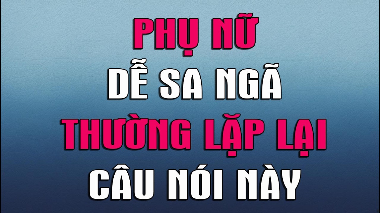 PHỤ NỮ DỄ SA NGÃ THƯỜNG LẶP LẠI CÂU NÓI NÀY