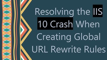 Resolving the IIS 10 Crash When Creating Global URL Rewrite Rules