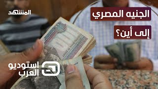 إلى أين يتجه الجنيه المصري؟ وما هي سيناريوهات إنقاذ الاقتصاد؟ - استوديو العرب
