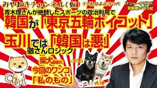 韓国が「東京五輪ボイコット」。玉川徹さんは「韓国は悪」。青木理さんが政治利用を絶賛｜みやわきチャンネル（仮）#326