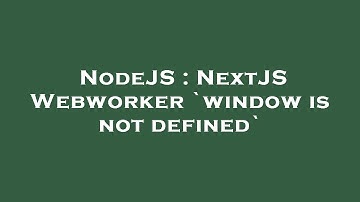 NodeJS : NextJS Webworker `window is not defined`