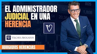 El Administrador Judicial en una Herencia | Vilches Abogados