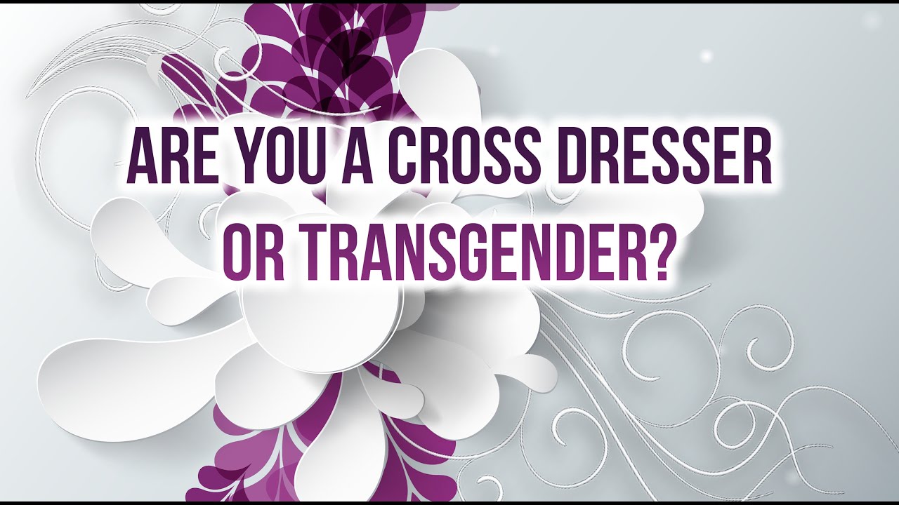 Are You A Cross Dresser Or Are You Transgender Youtube
