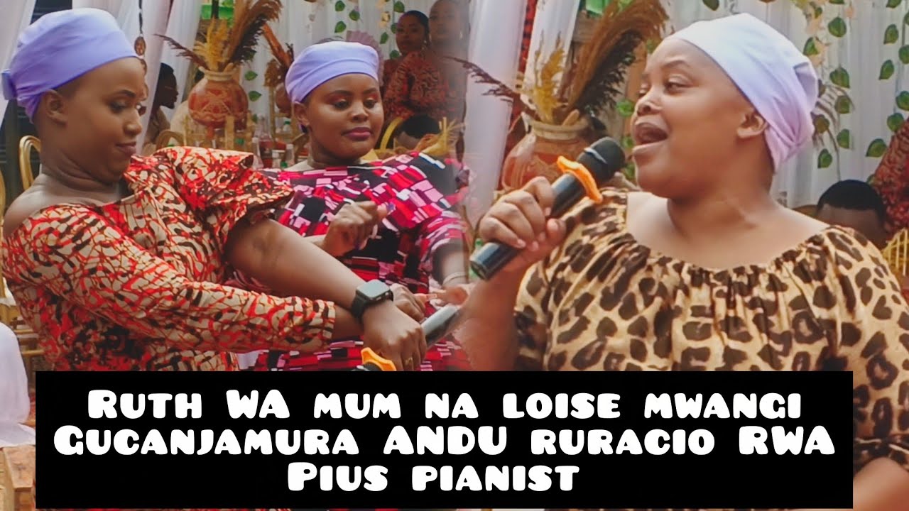 LOISE MWANGI NA RUTH WA MUM GUCANJAMURA ANDU NA KIGOOCO RURACIO RWA PIUS PIANIST 