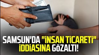 Samsunda Insan Ticareti Iddiasına Gözaltı