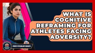 What Is Cognitive Reframing For Athletes Facing Adversity? - Sport Psychology Insights