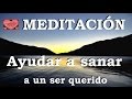 MEDITACIÓN .Ayudar a sanar a un ser querido.