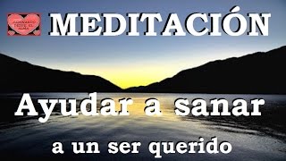 MEDITACIÓN .Ayudar a sanar a un ser querido.