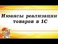 Нюансы реализации товаров в 1С