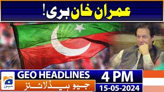 Geo Headlines at Today 4 PM | Founder PTI Imran Khan | 15th May 2024