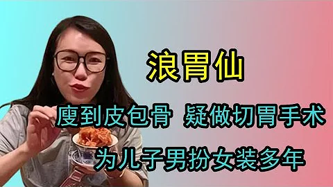 大胃王浪胃仙廋到皮包骨，被质疑做切胃手术，为儿子男扮女装多年 - 天天要闻