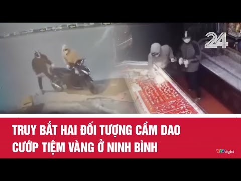 Truy bắt hai đối tượng cầm dao cướp tiệm vàng ở Ninh Bình | Cụm tin | VTV24