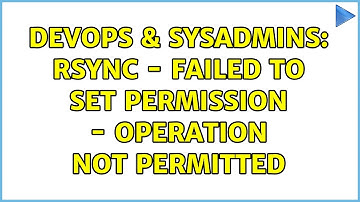 DevOps & SysAdmins: rsync - failed to set permission - operation not permitted (2 Solutions!!)