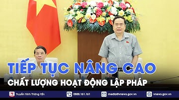 Chủ tịch Quốc hội Trần Thanh Mẫn: Tiếp tục nâng cao chất lượng hoạt động lập pháp - VNews