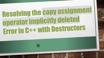 Resolving the copy assignment operator implicitly deleted Error in C++ with Destructors