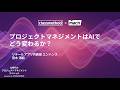 プロジェクトマネジメントはAIでどう変わるか? #cm_mach