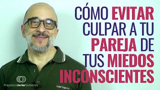 CÓMO evitar CULPAR a tu PAREJA de tus MIEDOS INCONSCIENTES