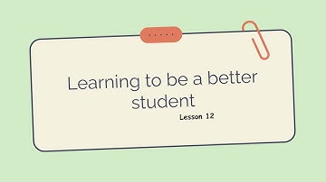 LESSON 12   LEARNING TO BE A BETTER STUDENT