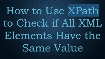 How to Use XPath to Check if All XML Elements Have the Same Value