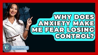 Why Does Anxiety Make Me Fear Losing Control? - Psychological Clarity
