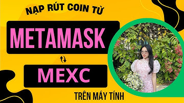 MEXC Bài 2B | Cách Nạp Rút Chuyển Coin từ MEXC sang Metamask trên máy tính năm 2025