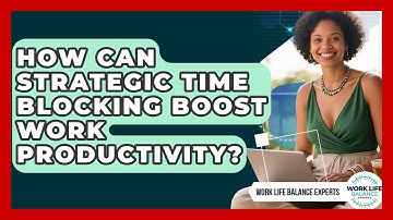 How Can Strategic Time Blocking Boost Work Productivity? - Work Life Balance Experts