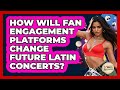 How Will Fan Engagement Platforms Change Future Latin Concerts? - Latin Music Revolution