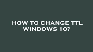 How to change ttl windows 10?