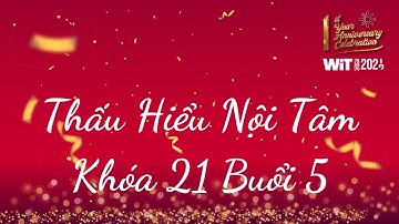 Thấu Hiểu Nội Tâm Khóa 21 Buổi 5 - Thấu Hiểu Nội Tâm, Kiến Tạo An Vui - WIT