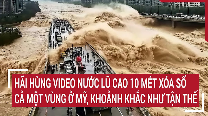 Hãi hùng video nước lũ cao 10 mét xóa sổ cả một vùng ở Mỹ, khoảnh khắc như tận thế