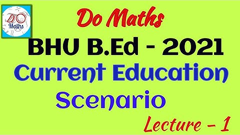 BHU B.Ed - 2021 # Current Education Scenario # Lecture - 1# Do Maths Contact For Notes 8810901550