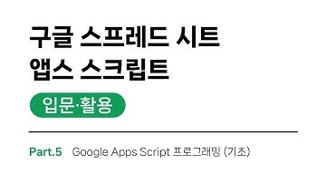 구글 스프레드시트, 앱스스크립트 입문, 활용 Part.5 Google Apps Script 프로그래밍 (기초)