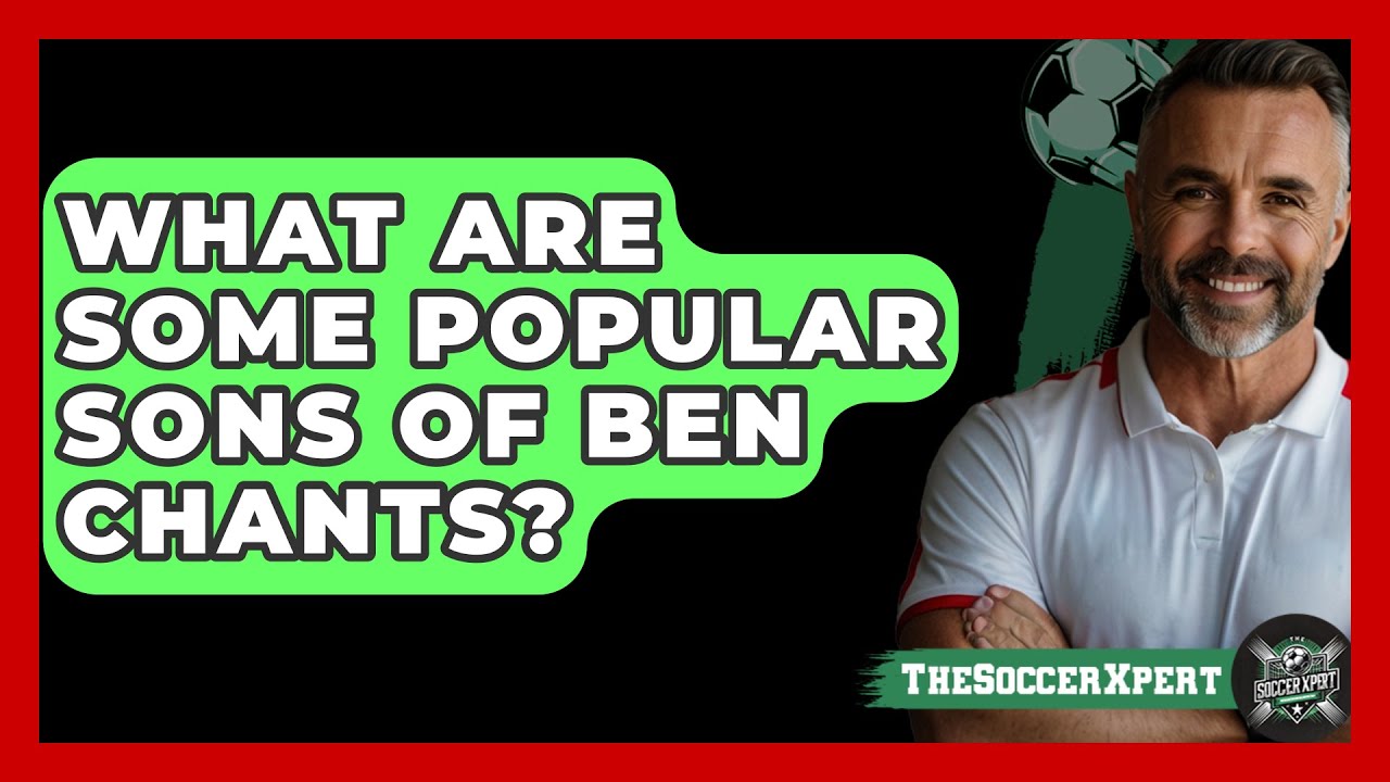 What Are Some Popular Sons Of Ben Chants? - The Soccer Xpert