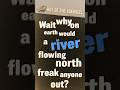 Wait why on earth would a river flowing north freak anyone out? - OOTF #shorts