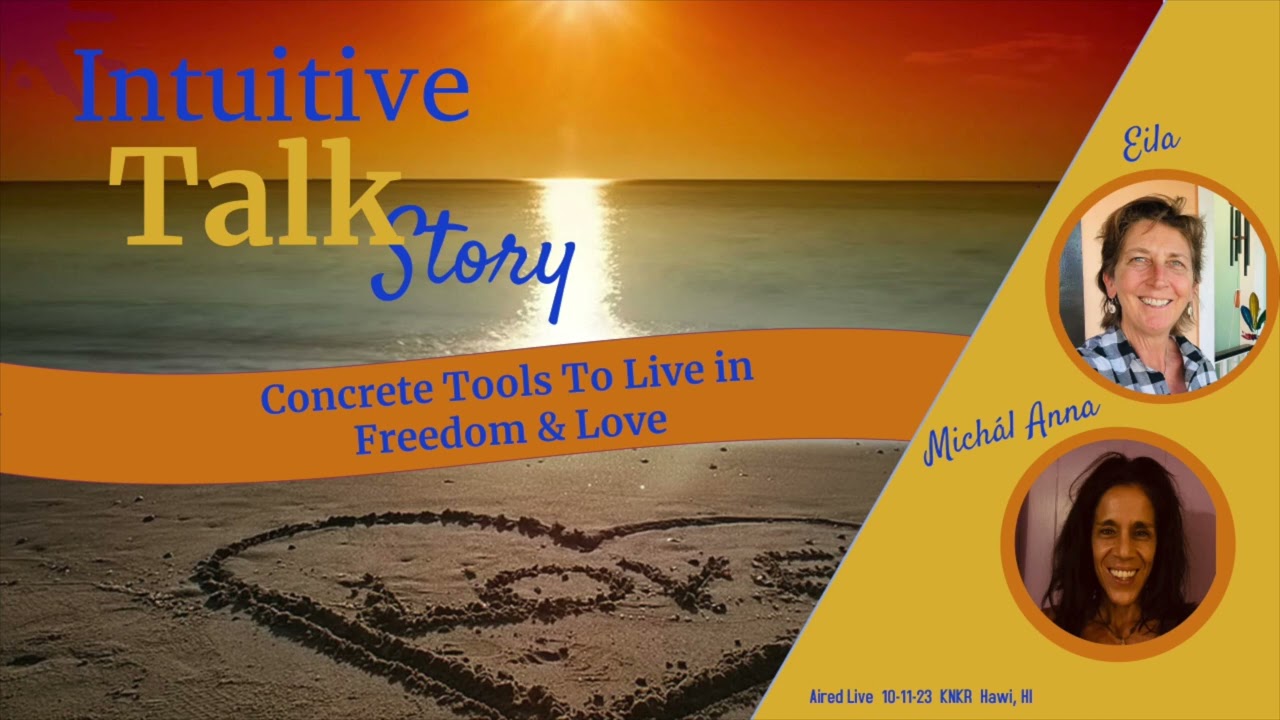 Concrete Tools to Live in Freedom & Love: INTUITIVE TALK STORY w EILA & MICHAL ANNA 10-11- 23
