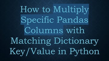 How to Multiply Specific Pandas Columns with Matching Dictionary Key/Value in Python