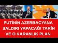 PUTİNİN AZERBACYANA  SALDIRI  PLANI  VE  TARİHİ  -  İŞTE O KARANLIK PLAN DEVREDE