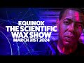 Equinox  the scientific wax show  march 31st 2024