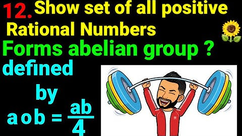 12. Show set of all positive rational numbers form abelian group defined by a o b=ab/4. Group Theory