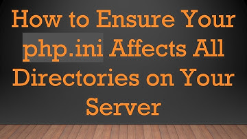 How to Ensure Your php.ini Affects All Directories on Your Server