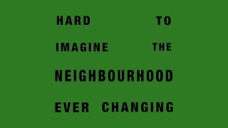 Hard To Imagine The Neighbourhood Ever Changing