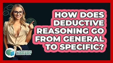 How Does Deductive Reasoning Go From General To Specific?