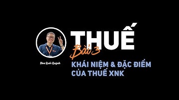 THUẾ - Khái niệm và đặc điểm của thuế XNK