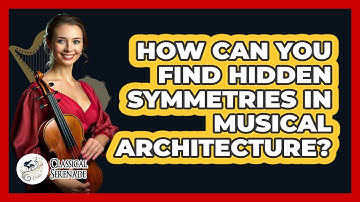 How Can You Find Hidden Symmetries In Musical Architecture? - Classical Serenade
