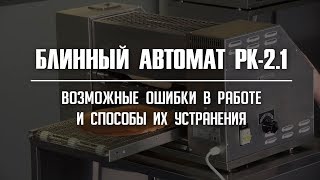 Блинный автомат РК-2.1 СИКОМ. Возможные ошибки и способы их устранения.