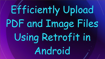 Efficiently Upload PDF and Image Files Using Retrofit in Android