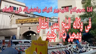 وكاله البلح ?لبس محير واطفال ب١٠جنيه ? امام شركه الكهرباءيوم سوق الجمعه