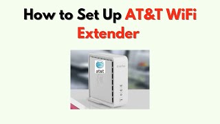How to Set Up AT&T WiFi Extender – Step by Step Installation & Connection Guide