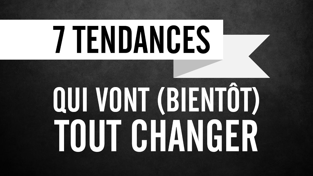 7 tendances qui vont (bientôt) tout changer